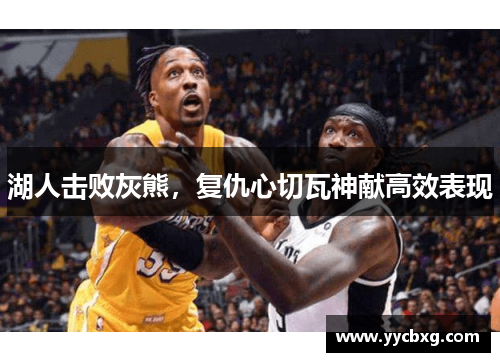 湖人击败灰熊，复仇心切瓦神献高效表现