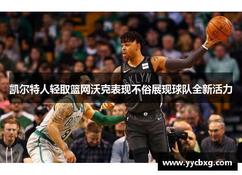 凯尔特人轻取篮网沃克表现不俗展现球队全新活力