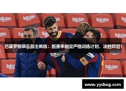 巴塞罗那俱乐部主教练：新赛季制定严格训练计划，决胜欧冠！