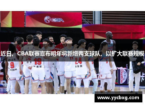 近日，CBA联赛宣布明年将新增两支球队，以扩大联赛规模