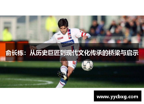俞长栋：从历史巨匠到现代文化传承的桥梁与启示