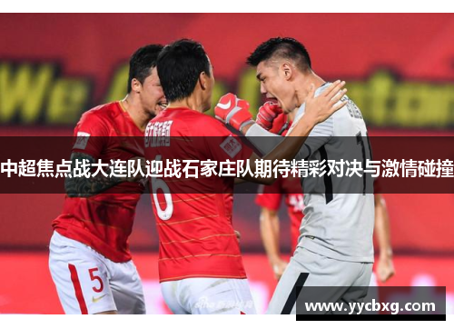 中超焦点战大连队迎战石家庄队期待精彩对决与激情碰撞