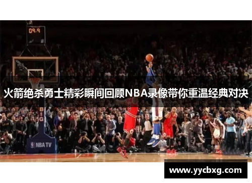 火箭绝杀勇士精彩瞬间回顾NBA录像带你重温经典对决