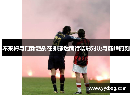 不来梅与门新激战在即球迷期待精彩对决与巅峰时刻